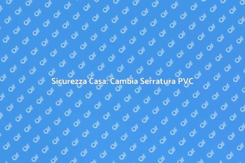 Sostituire Serratura Porta PVC Sicura