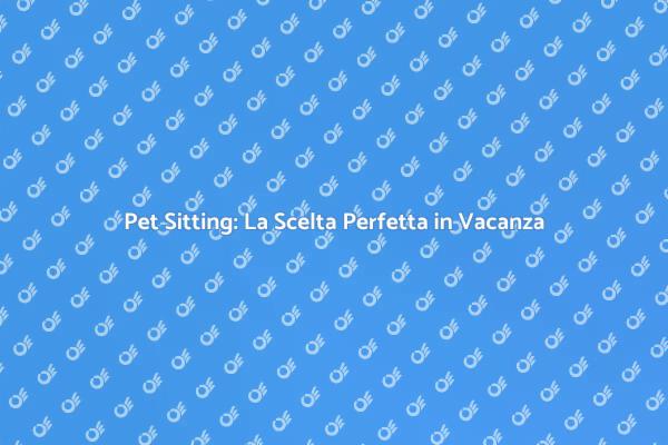 Pet Sitting: Sicurezza per i Tuoi Animali