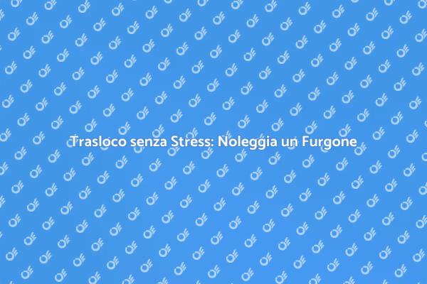 Trasloca Facile con il Noleggio Furgone