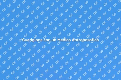 Medico Antroposofico: Guarigione Olistica