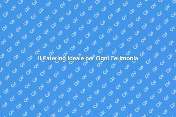 Catering: Il Segreto per Cerimonie Uniche