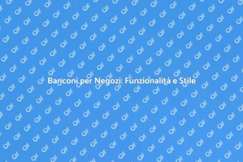 Banconi per Negozi: Arredare con Stile