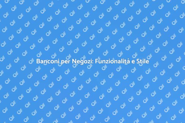 Scegliere il Bancone Perfetto per il Negozio
