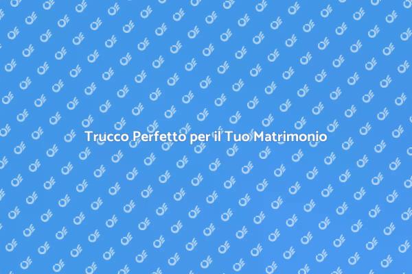 Il Make Up dei Tuoi Sogni per il Matrimonio