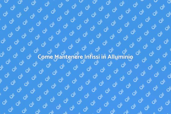 Infissi in Alluminio: Manutenzione Essenziale