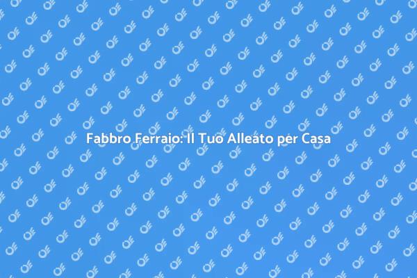Fabbro Ferraio: Fondamentale per Casa