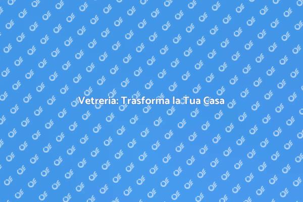 Vetreria: Abbellisci la Tua Casa