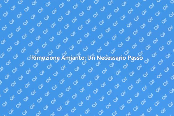 Amianto: Pericoli e Rimozione Necessaria