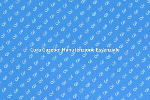 Manutenzione Gazebo: Guida Pratica
