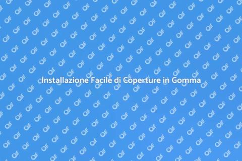 Copertura in Gomma: Installazione Facile