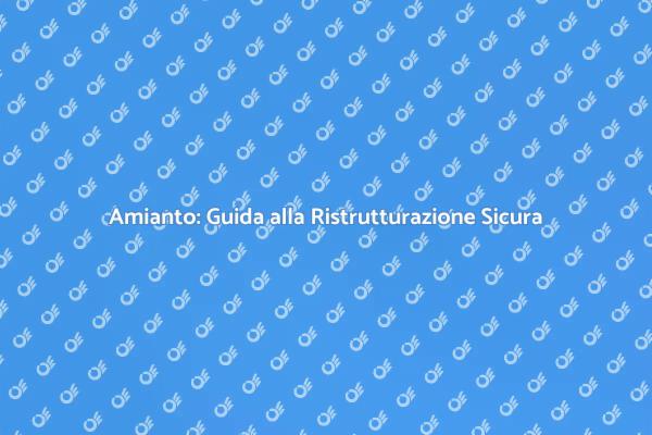 Ristrutturazione e Amianto: Cosa Sapere