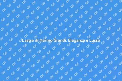 Posare Lastre di Marmo Grandi