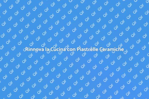 Trasforma la tua Cucina con Piastrelle
