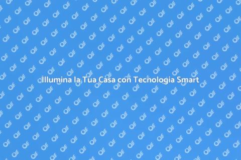 Illuminazione Smart: Rivoluziona la Tua Casa