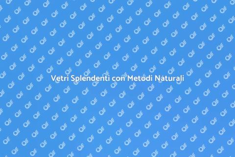 Pulizia Vetri con Prodotti Naturali