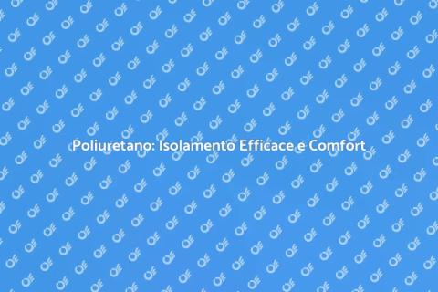 Isolare con Poliuretano: Comfort Assicurato