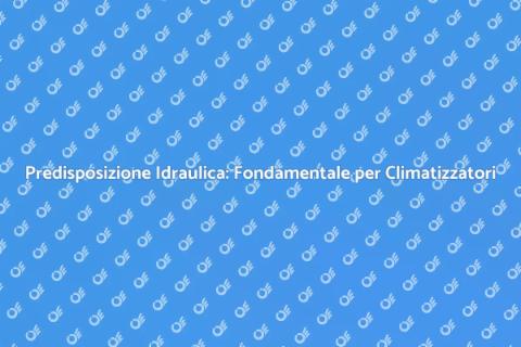 Predisposizione Idraulica per Climatizzatori
