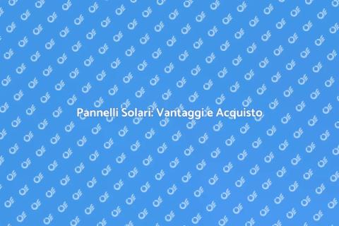 Acquistare Pannelli Solari: Guida Essenziale