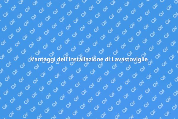Installare Lavastoviglie: Vantaggi e Servizi