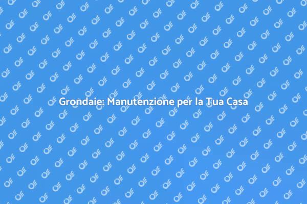 Grondaie: Fondamentali per la Tua Casa