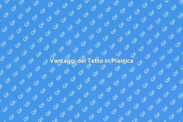 Tetto in Plastica: Una Scelta Eccellente