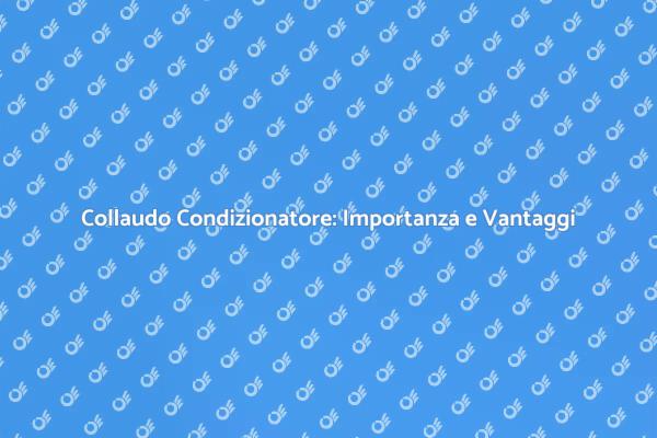 Perché il Collaudo del Condizionatore è Cruciale