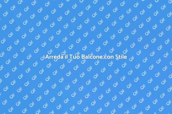 Crea il Tuo Spazio Ideale sul Balcone