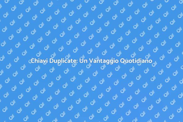 Duplicazione Chiave: Un Trucchi di Vita