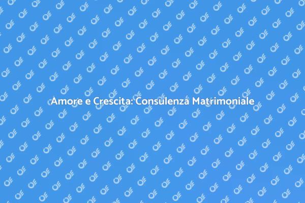 Consulenza Matrimoniale: Crescita e Supporto