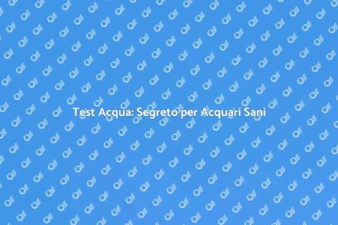 Test Acqua Acquario: Mantieni la Qualità