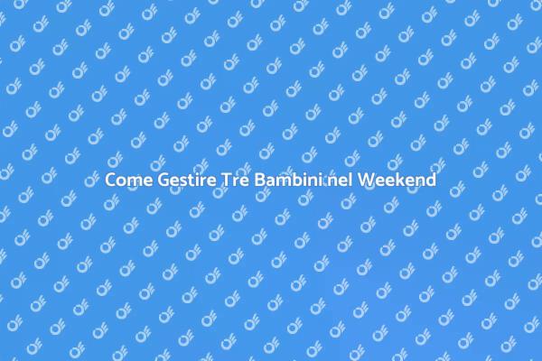 Come Affrontare il Weekend con Tre Bambini