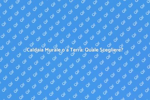 Caldaia a Metano: Murale o Terra?