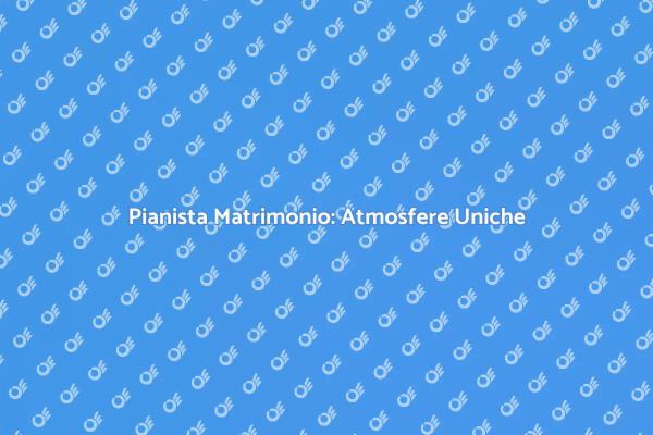 Scegli un Pianista per il Tuo Matrimonio