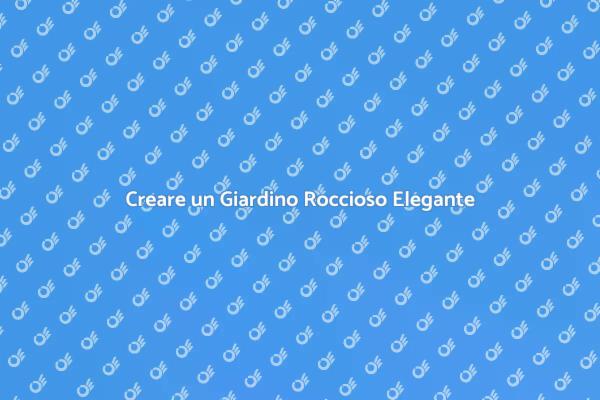 Il Giardino Roccioso Perfetto per Te