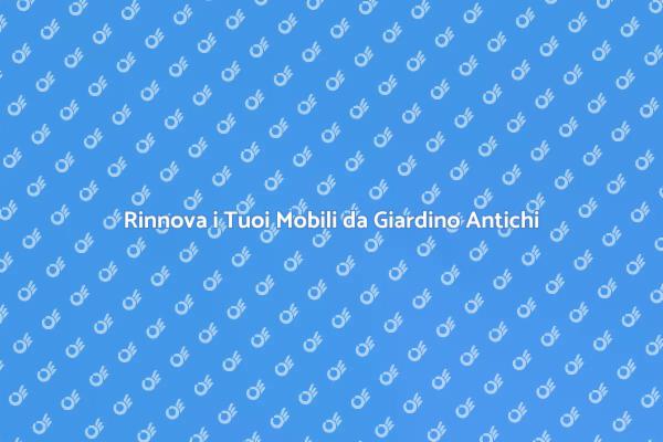 Restaura i Tuoi Mobili da Giardino Antichi