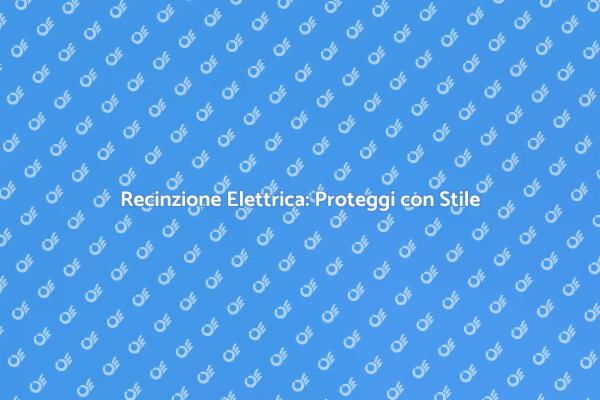 Sicurezza e Design con Recinzione Elettrica