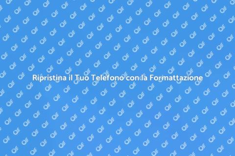Formattazione e Reinstallazione Telefono