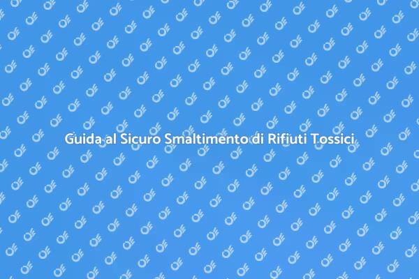 Smaltimento Sicuro dei Rifiuti Tossici