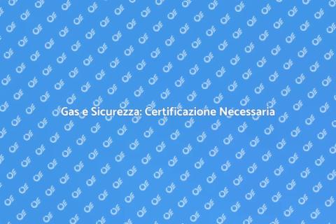 Certificazione Gas: Sicurezza Domestica