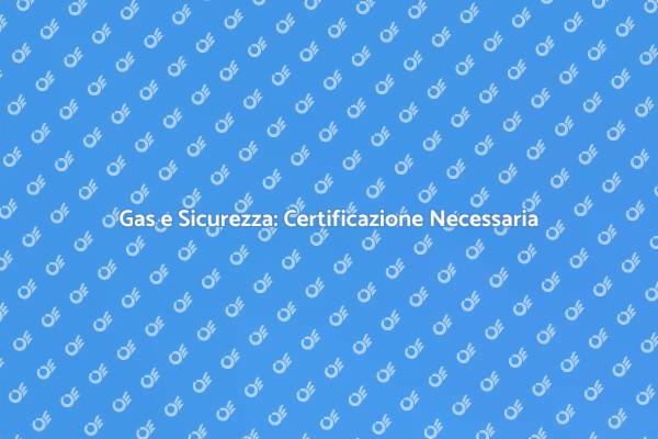 Sicurezza e Certificazione Gas Essenziale