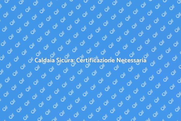 Importanza della Certificazione Caldaia
