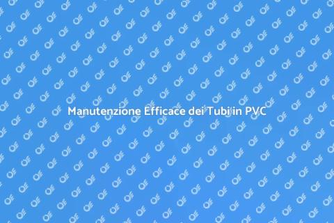 Manutenzione Tubi in PVC: Guida Essenziale