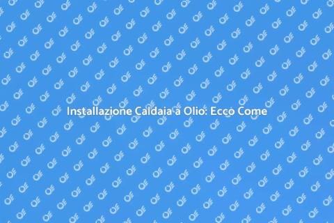 Caldaia a Olio: Guida all'Installazione