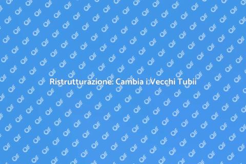Sostituzione dei Vecchi Tubii