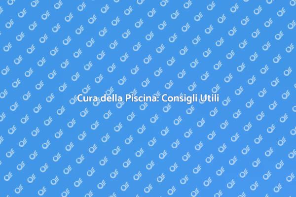 Manutenzione Piscina: Suggerimenti Chiave