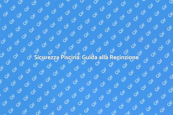 Proteggi la Tua Piscina con una Recinzione