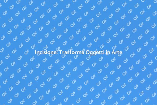 Personalizza Oggetti con Incisione Creativa