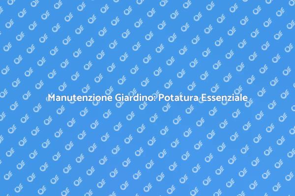 Potatura: Arte e Salute del Giardino