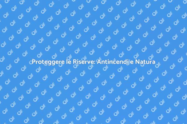 Salvaguardare le Riserve Naturali Antincendio