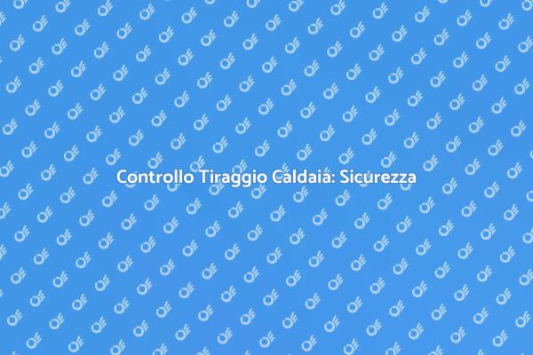 Tiraggio Caldaia: Sicurezza e Efficienza